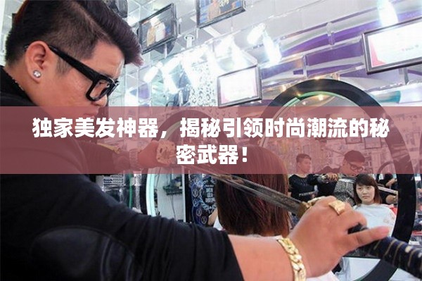 独家美发神器,揭秘引领时尚潮流的秘密武器!