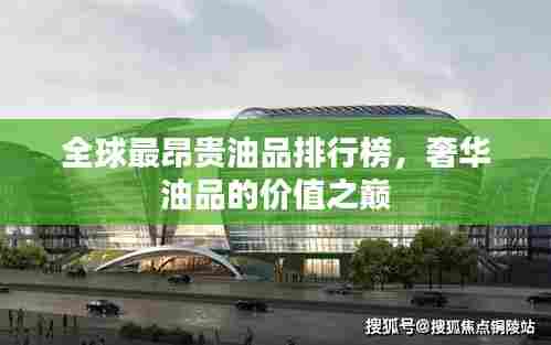 全球最昂贵油品排行榜，奢华油品的价值之巅
