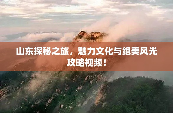 山东探秘之旅,魅力文化与绝美风光攻略视频!