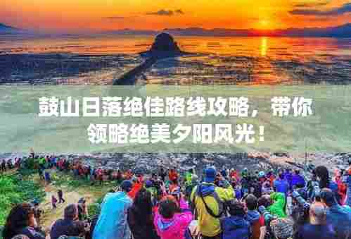 鼓山日落绝佳路线攻略，带你领略绝美夕阳风光！
