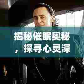 揭秘催眠奥秘，探寻心灵深处的神秘之旅