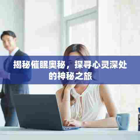 揭秘催眠奥秘,探寻心灵深处的神秘之旅