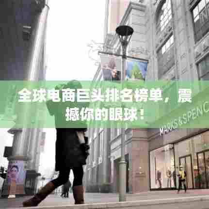 全球电商巨头排名榜单，震撼你的眼球！