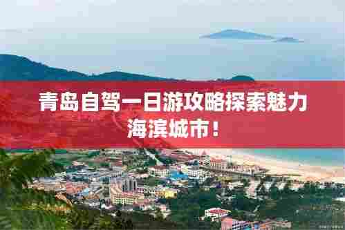 青岛自驾一日游攻略探索魅力海滨城市!