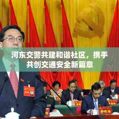 河东交警共建和谐社区,携手共创交通安全新篇章