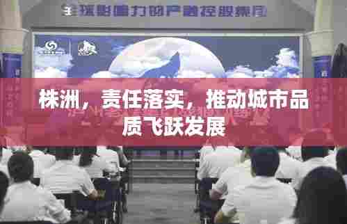 株洲，责任落实，推动城市品质飞跃发展