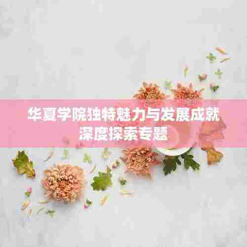 华夏学院独特魅力与发展成就深度探索专题