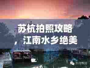 苏杭拍照攻略,江南水乡绝美风光一网打尽!