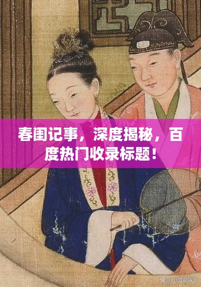 春闺记事,深度揭秘,百度热门收录标题!