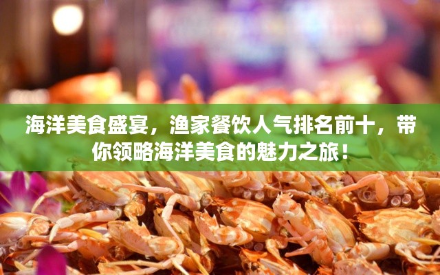海洋美食盛宴,渔家餐饮人气排名前十,带你领略海洋美食的魅力之旅!