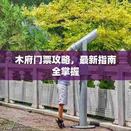 木府门票攻略，最新指南全掌握