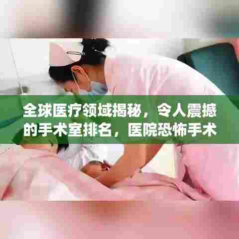全球医疗领域揭秘，令人震撼的手术室排名，医院恐怖手术大揭秘！