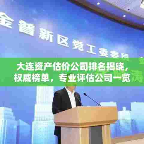 大连资产估价公司排名揭晓,权威榜单,专业评估公司一览无余!