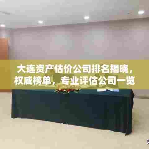 大连资产估价公司排名揭晓,权威榜单,专业评估公司一览无余!