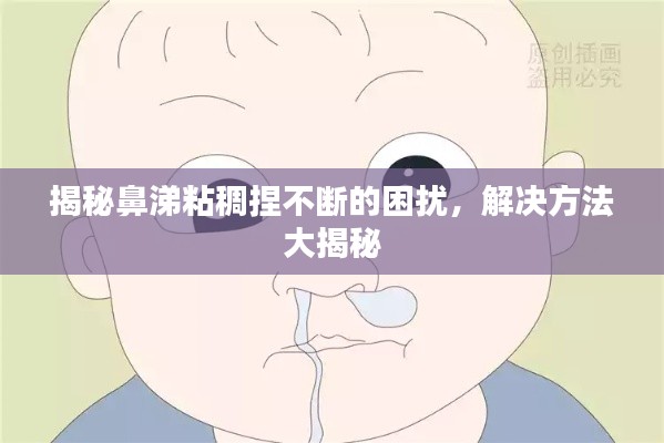 揭秘鼻涕粘稠捏不断的困扰，解决方法大揭秘
