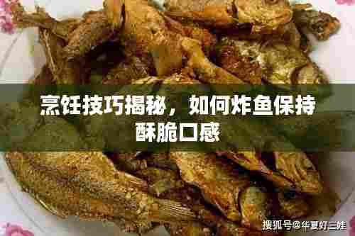 烹饪技巧揭秘,如何炸鱼保持酥脆口感