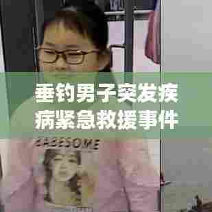 垂钓男子突发疾病紧急救援事件牵动人心