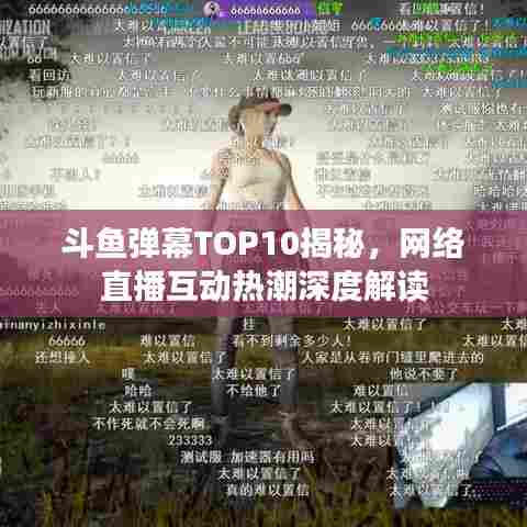 斗鱼弹幕TOP10揭秘，网络直播互动热潮深度解读