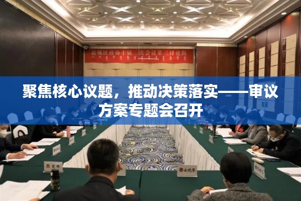 聚焦核心议题，推动决策落实——审议方案专题会召开