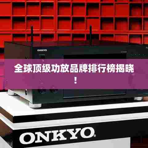 全球顶级功放品牌排行榜揭晓！