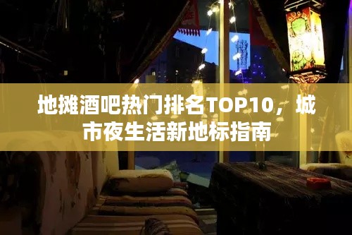 地摊酒吧热门排名TOP10,城市夜生活新地标指南