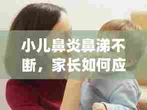 小儿鼻炎鼻涕不断，家长如何应对？解决方法全解析！