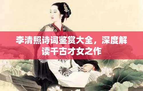 李清照诗词鉴赏大全，深度解读千古才女之作