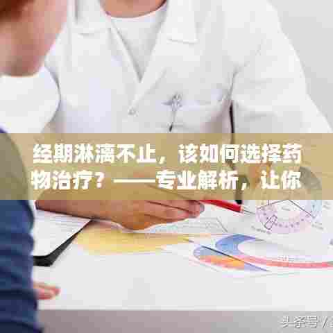 经期淋漓不止，该如何选择药物治疗？——专业解析，让你一目了然