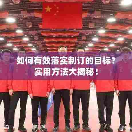 如何有效落实制订的目标?实用方法大揭秘!