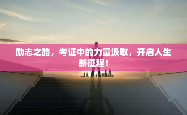 励志之路，考证中的力量汲取，开启人生新征程！