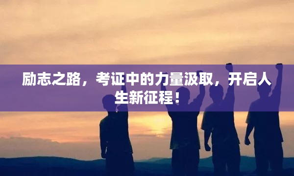 励志之路,考证中的力量汲取,开启人生新征程!