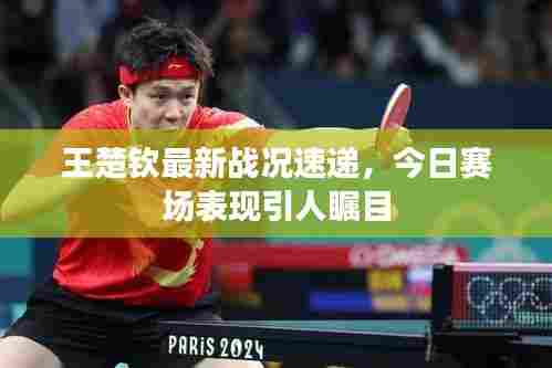 王楚钦最新战况速递，今日赛场表现引人瞩目