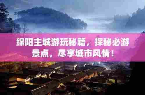 绵阳主城游玩秘籍,探秘必游景点,尽享城市风情!