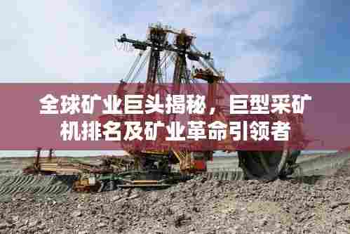 全球矿业巨头揭秘，巨型采矿机排名及矿业革命引领者