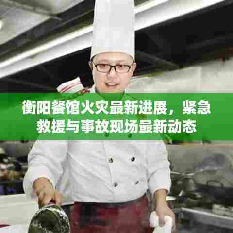 衡阳餐馆火灾最新进展,紧急救援与事故现场最新动态