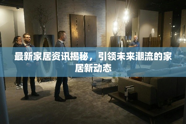 最新家居资讯揭秘,引领未来潮流的家居新动态