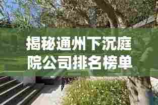 揭秘通州下沉庭院公司排名榜单