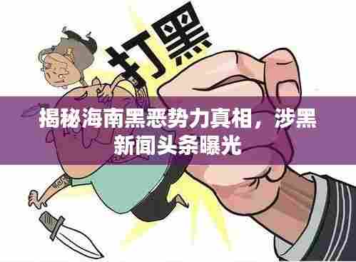 揭秘海南黑恶势力真相,涉黑新闻头条曝光