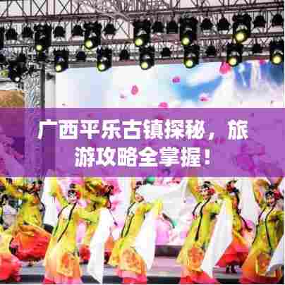 广西平乐古镇探秘，旅游攻略全掌握！