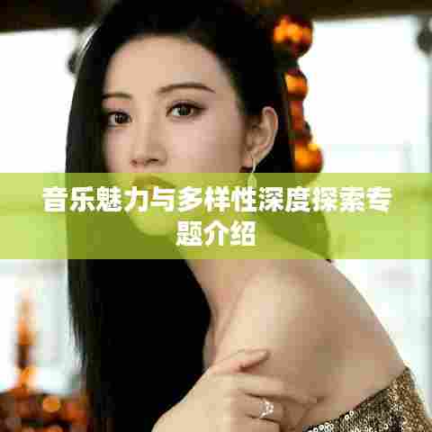 音乐魅力与多样性深度探索专题介绍