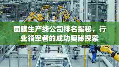 面膜生产线公司排名揭秘,行业领军者的成功奥秘探索