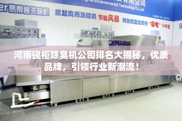 河南碗柜除臭机公司排名大揭秘,优质品牌,引领行业新潮流!