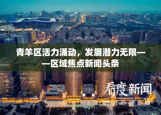 青羊区活力涌动,发展潜力无限——区域焦点新闻头条