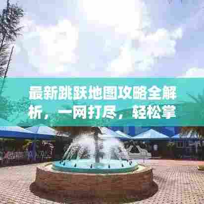 最新跳跃地图攻略全解析，一网打尽，轻松掌握游戏秘籍！