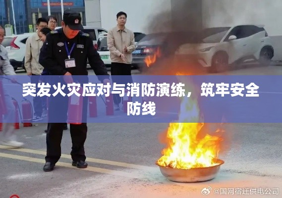 突发火灾应对与消防演练，筑牢安全防线
