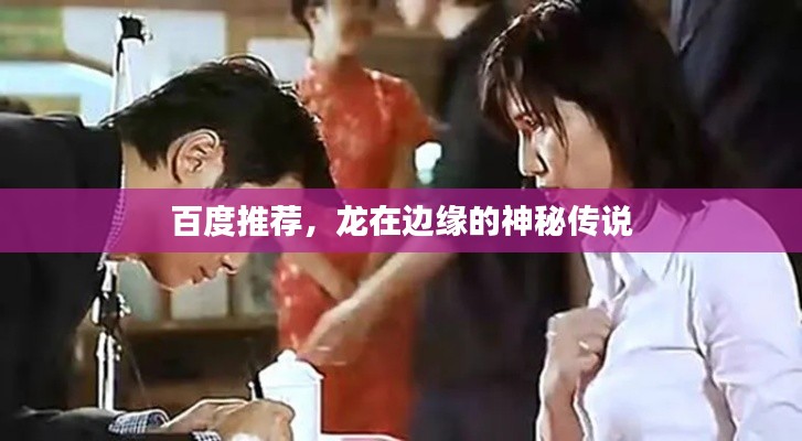 百度推荐,龙在边缘的神秘传说