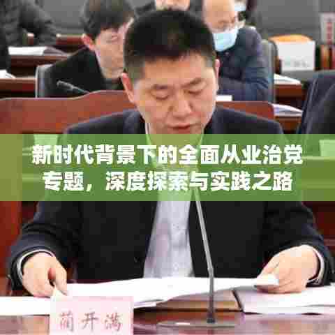 新时代背景下的全面从业治党专题，深度探索与实践之路