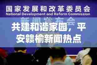 共建和谐家园，平安赣榆新闻热点，打造平安新篇章