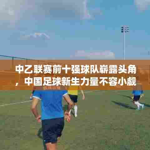 中乙联赛前十强球队崭露头角,中国足球新生力量不容小觑
