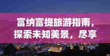 富纳富提旅游指南，探索未知美景，尽享绝佳体验！
